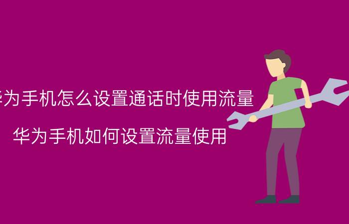 华为手机怎么设置通话时使用流量 华为手机如何设置流量使用？